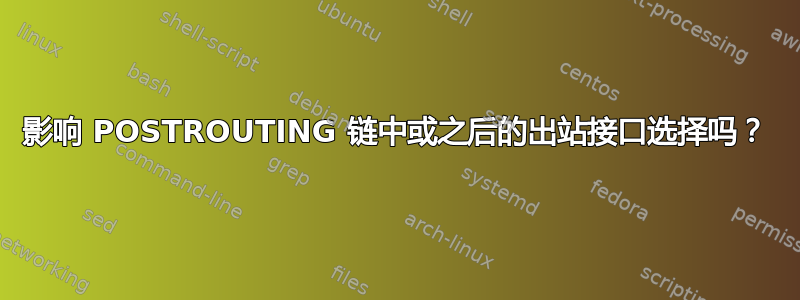 影响 POSTROUTING 链中或之后的出站接口选择吗？