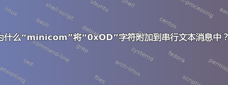 为什么“minicom”将“0xOD”字符附加到串行文本消息中？