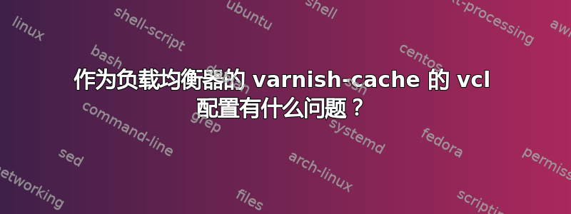 作为负载均衡器的 varnish-cache 的 vcl 配置有什么问题？