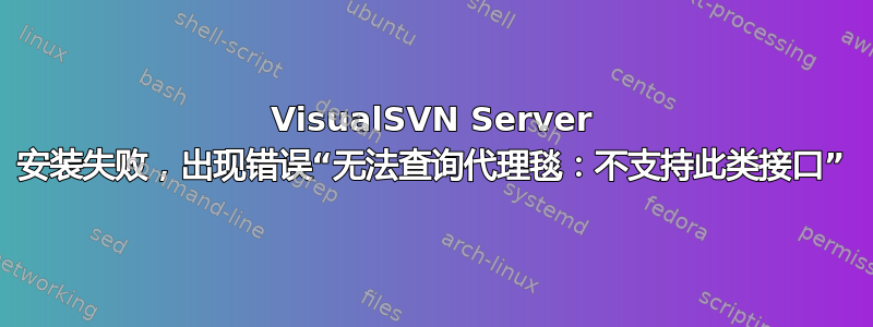 VisualSVN Server 安装失败，出现错误“无法查询代理毯：不支持此类接口”