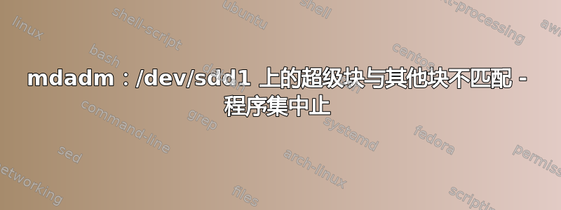 mdadm：/dev/sdd1 上的超级块与其他块不匹配 - 程序集中止