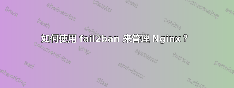 如何使用 fail2ban 来管理 Nginx？