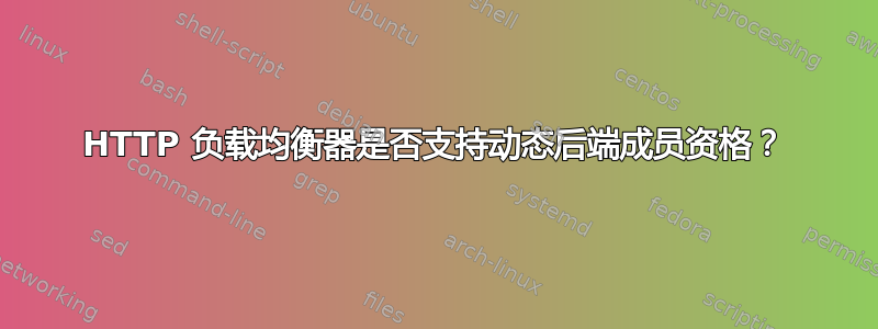 HTTP 负载均衡器是否支持动态后端成员资格？