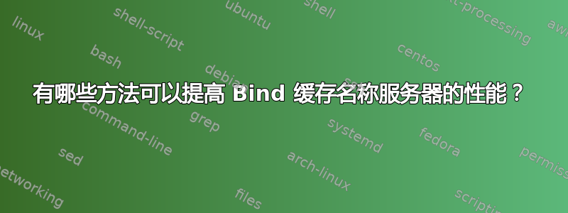 有哪些方法可以提高 Bind 缓存名称服务器的性能？