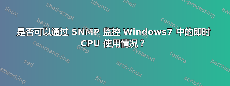 是否可以通过 SNMP 监控 Windows7 中的即时 CPU 使用情况？