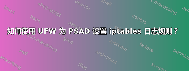 如何使用 UFW 为 PSAD 设置 iptables 日志规则？