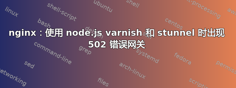 nginx：使用 node.js varnish 和 stunnel 时出现 502 错误网关