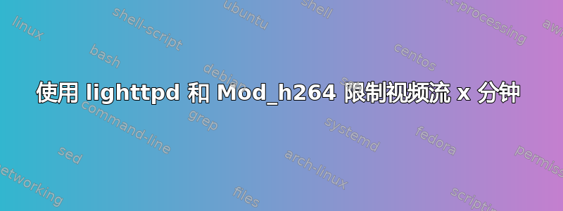 使用 lighttpd 和 Mod_h264 限制视频流 x 分钟