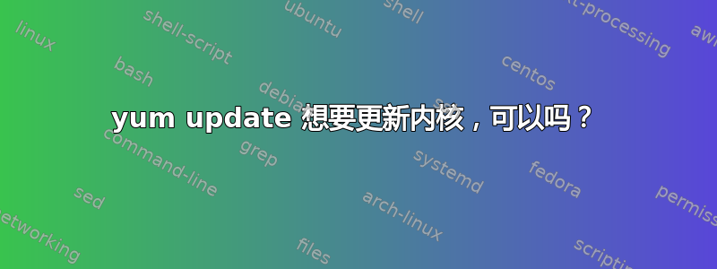 yum update 想要更新内核，可以吗？