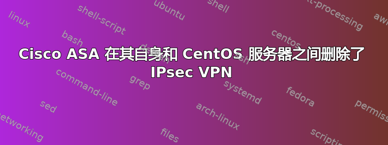 Cisco ASA 在其自身和 CentOS 服务器之间删除了 IPsec VPN