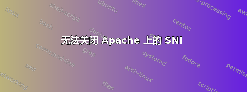 无法关闭 Apache 上的 SNI