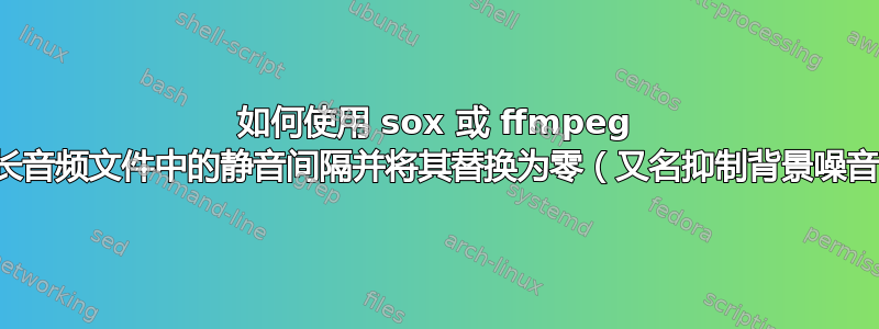 如何使用 sox 或 ffmpeg 检测长音频文件中的静音间隔并将其替换为零（又名抑制背景噪音）？