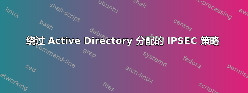 绕过 Active Directory 分配的 IPSEC 策略