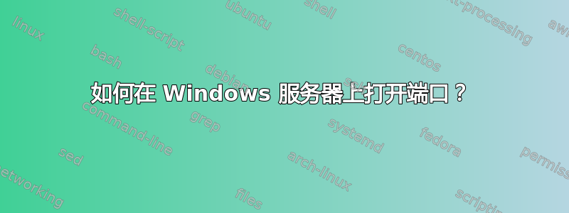 如何在 Windows 服务器上打开端口？