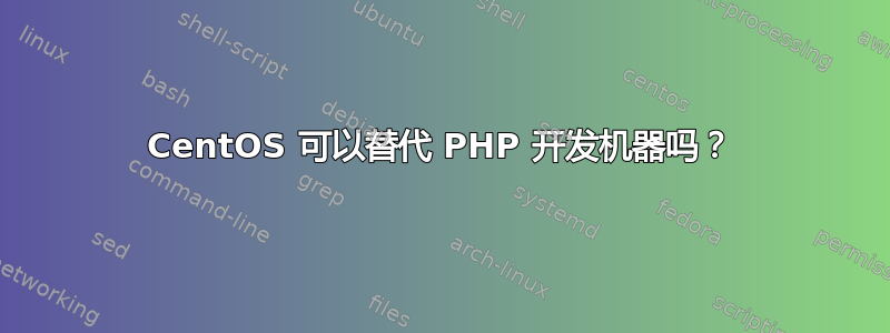 CentOS 可以替代 PHP 开发机器吗？