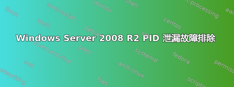 Windows Server 2008 R2 PID 泄漏故障排除