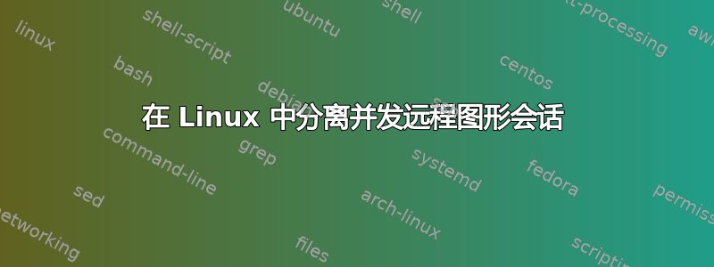 在 Linux 中分离并发远程图形会话