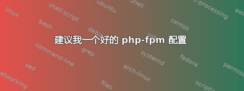 建议我一个好的 php-fpm 配置