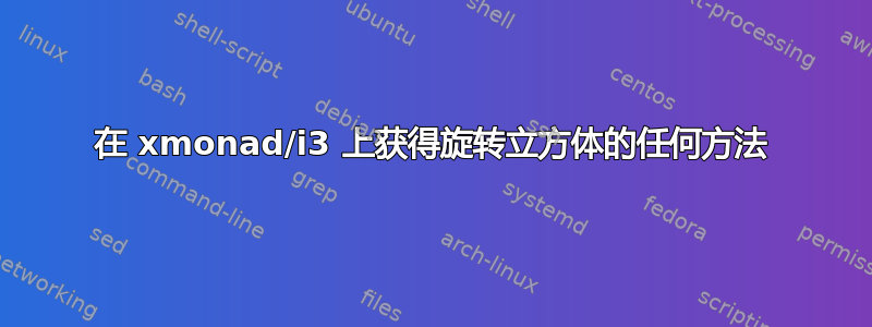 在 xmonad/i3 上获得旋转立方体的任何方法