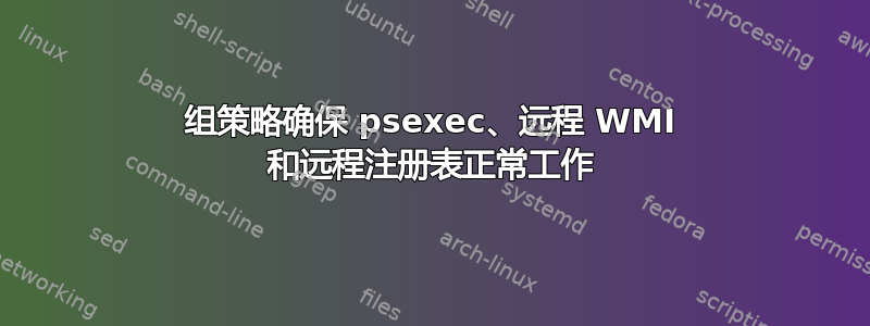 组策略确保 psexec、远程 WMI 和远程注册表正常工作