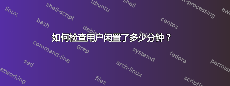 如何检查用户闲置了多少分钟？ 