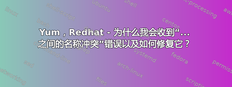 Yum，Redhat - 为什么我会收到“... 之间的名称冲突”错误以及如何修复它？