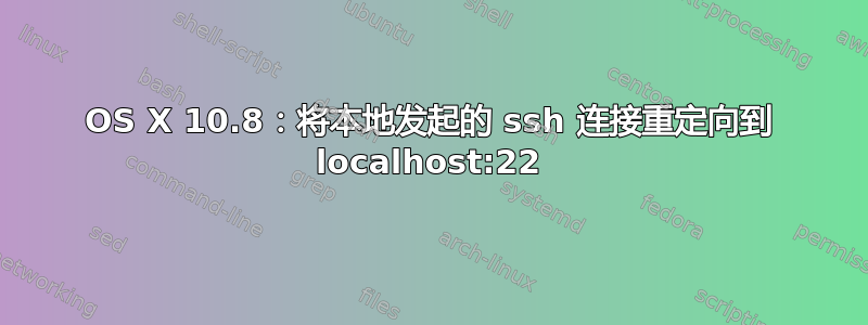 OS X 10.8：将本地发起的 ssh 连接重定向到 localhost:22