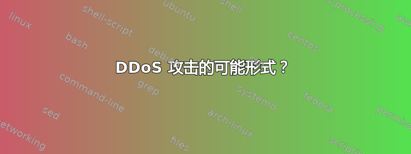 DDoS 攻击的可能形式？