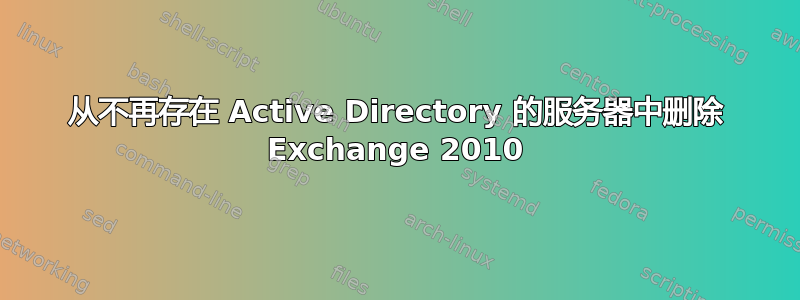 从不再存在 Active Directory 的服务器中删除 Exchange 2010