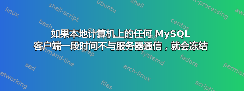 如果本地计算机上的任何 MySQL 客户端一段时间不与服务器通信，就会冻结