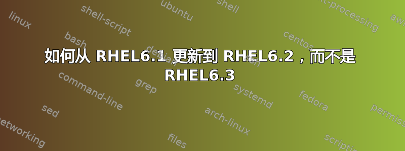 如何从 RHEL6.1 更新到 RHEL6.2，而不是 RHEL6.3