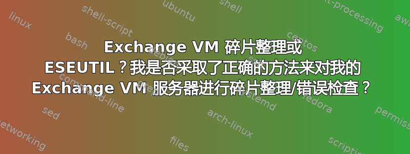 Exchange VM 碎片整理或 ESEUTIL？我是否采取了正确的方法来对我的 Exchange VM 服务器进行碎片整理/错误检查？