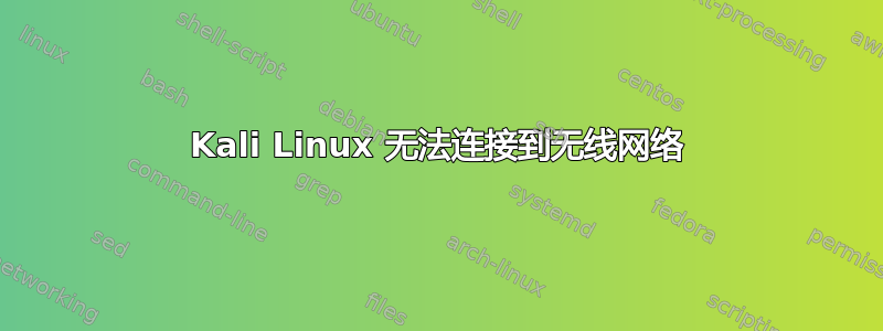 Kali Linux 无法连接到无线网络