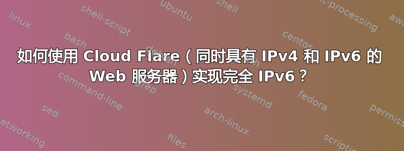 如何使用 Cloud Flare（同时具有 IPv4 和 IPv6 的 Web 服务器）实现完全 IPv6？