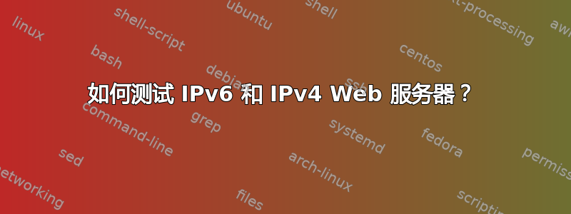 如何测试 IPv6 和 IPv4 Web 服务器？