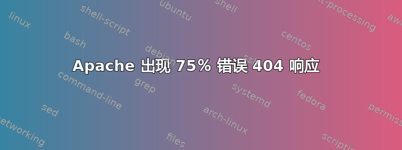 Apache 出现 75％ 错误 404 响应 