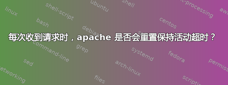 每次收到请求时，apache 是否会重置保持活动超时？