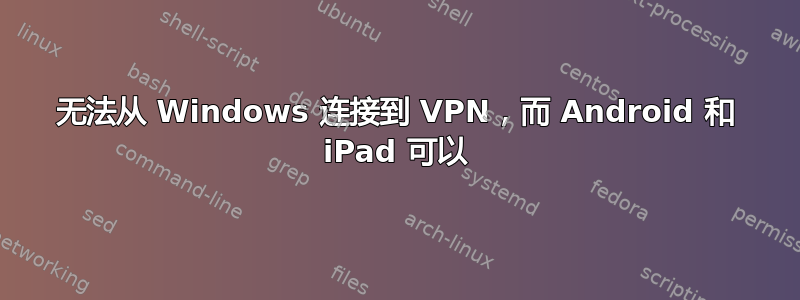 无法从 Windows 连接到 VPN，而 Android 和 iPad 可以