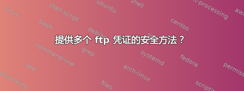 提供多个 ftp 凭证的安全方法？