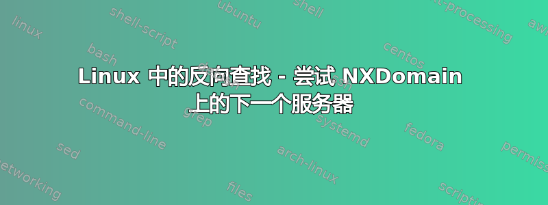 Linux 中的反向查找 - 尝试 NXDomain 上的下一个服务器