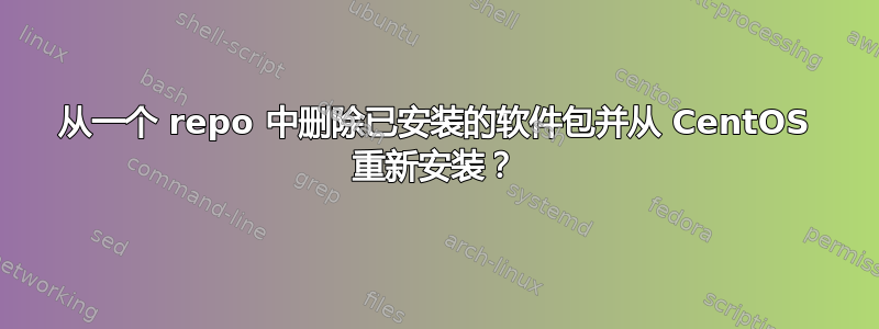 从一个 repo 中删除已安装的软件包并从 CentOS 重新安装？