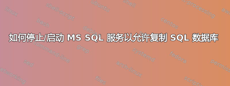 如何停止/启动 MS SQL 服务以允许复制 SQL 数据库