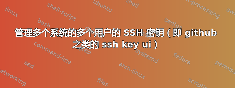 管理多个系统的多个用户的 SSH 密钥（即 github 之类的 ssh key ui）