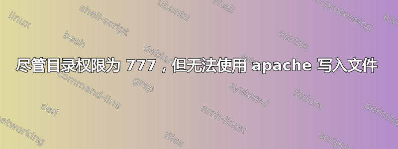 尽管目录权限为 777，但无法使用 apache 写入文件