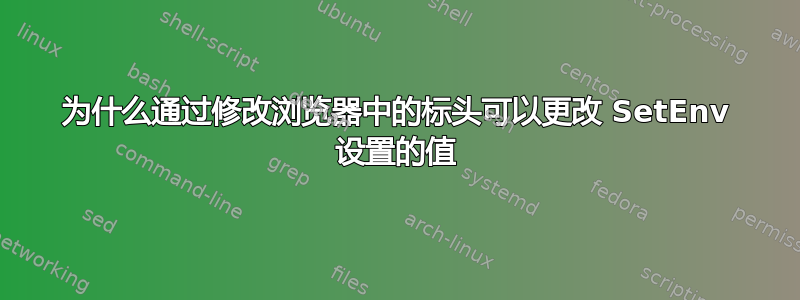 为什么通过修改浏览器中的标头可以更改 SetEnv 设置的值