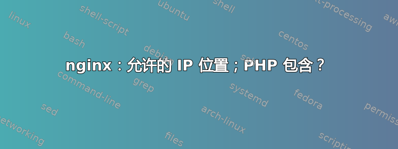 nginx：允许的 IP 位置；PHP 包含？