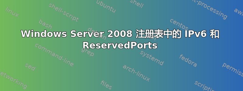 Windows Server 2008 注册表中的 IPv6 和 ReservedPorts