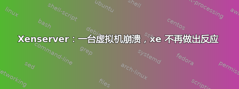 Xenserver：一台虚拟机崩溃，xe 不再做出反应