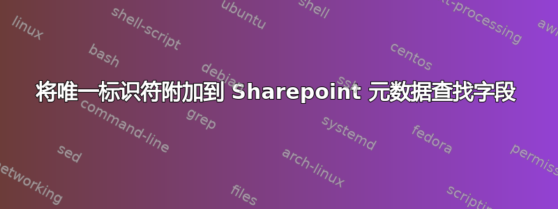 将唯一标识符附加到 Sharepoint 元数据查找字段