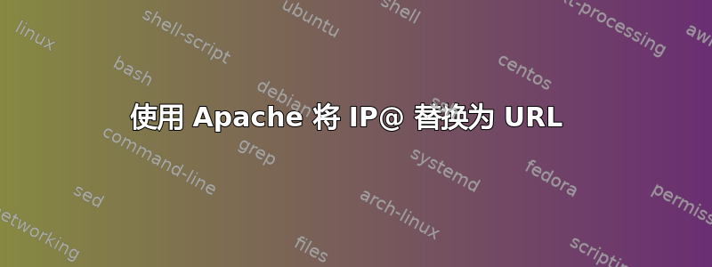 使用 Apache 将 IP@ 替换为 URL 